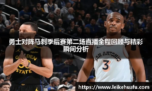 勇士对阵马刺季后赛第二场直播全程回顾与精彩瞬间分析
